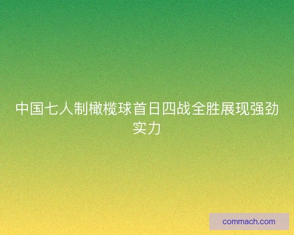 中国七人制橄榄球首日四战全胜展现强劲实力