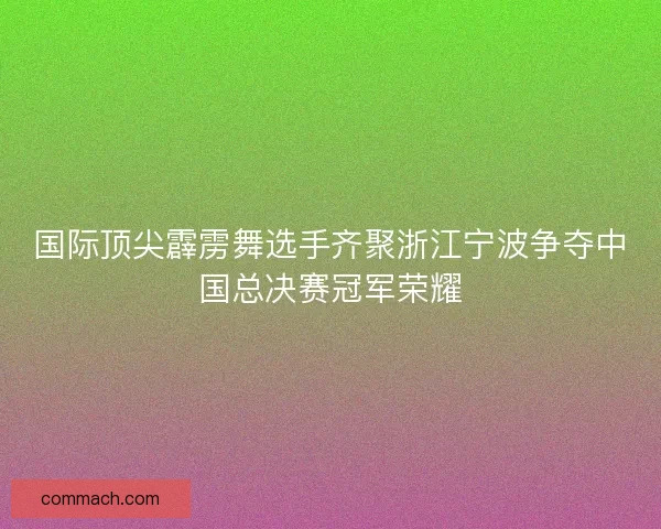 国际顶尖霹雳舞选手齐聚浙江宁波争夺中国总决赛冠军荣耀